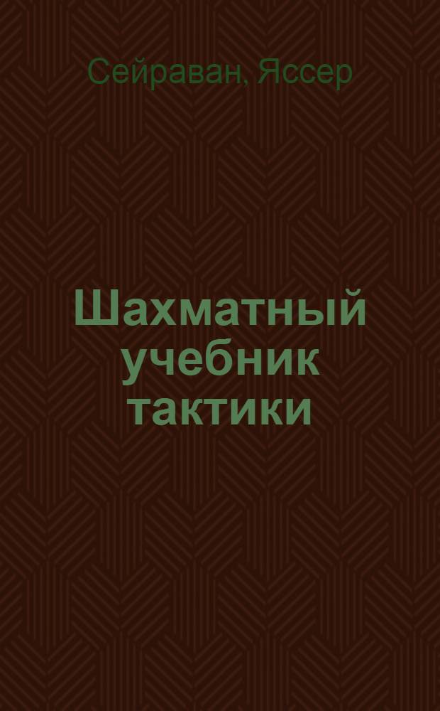 Шахматный учебник тактики : знакомство с тактикой игры и комбинациями от одного из ведущих шахматистов мира : перевод с английского