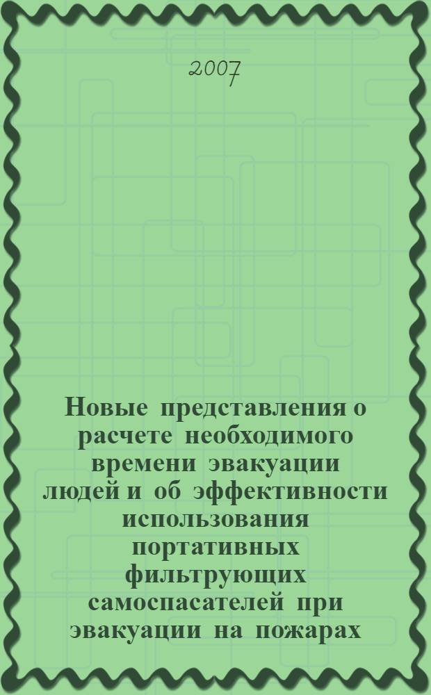 Новые представления о расчете необходимого времени эвакуации людей и об эффективности использования портативных фильтрующих самоспасателей при эвакуации на пожарах : монография