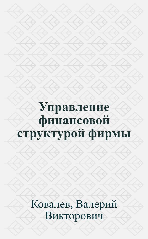 Управление финансовой структурой фирмы : учебно-практическое пособие