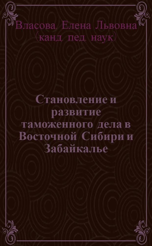 Становление и развитие таможенного дела в Восточной Сибири и Забайкалье : курс лекций : для студентов специальности "Таможенное дело"