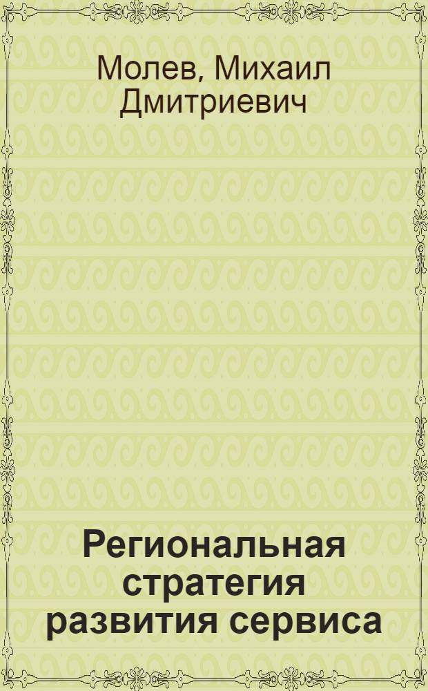 Региональная стратегия развития сервиса : учебное пособие для вузов : для студентов, обучающихся по специальности 100101 "Сервис"