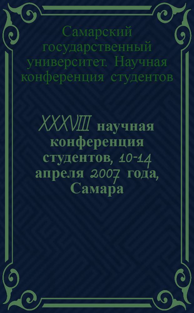XXXVIII научная конференция студентов, 10-14 апреля 2007 года, Самара : тезисы докладов