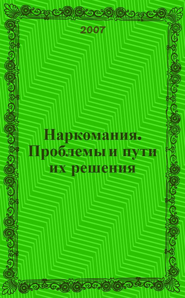 Наркомания. Проблемы и пути их решения : сборник материалов межрегиональной научно-практической конференции, (8 августа 2007 года)