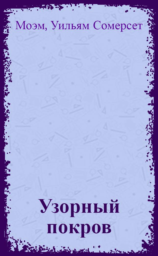 Узорный покров; Театр: романы / Сомерсет Моэм; пер. с англ. М. Лорие, Г. Островской