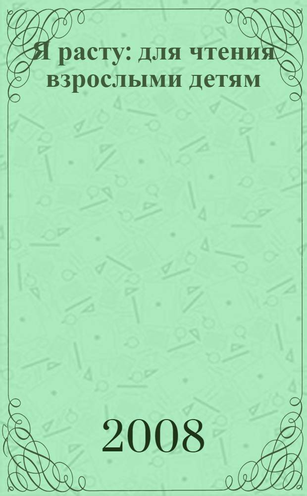 Я расту : для чтения взрослыми детям
