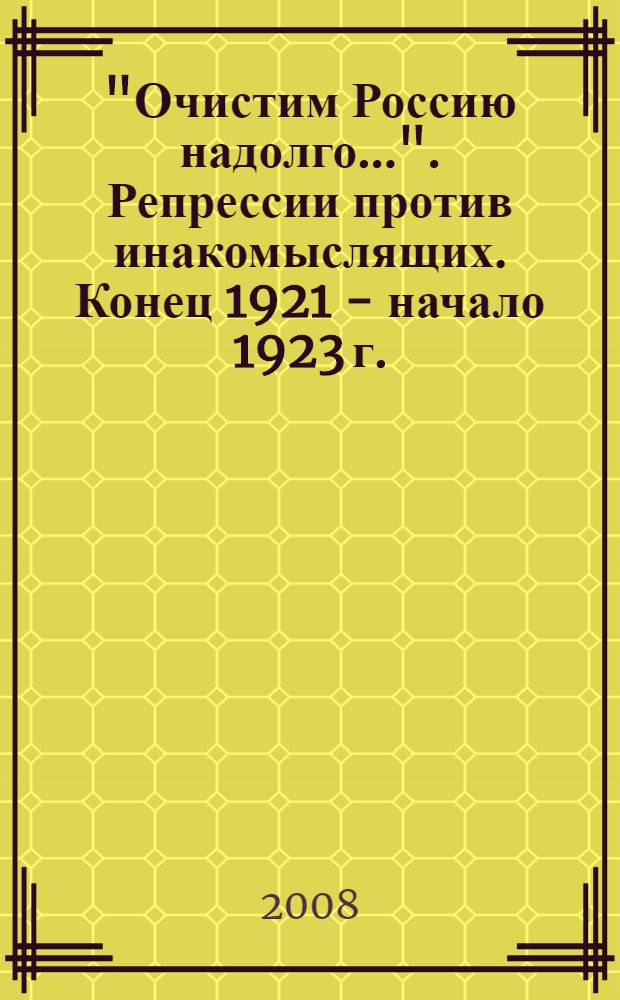 "Очистим Россию надолго...". Репрессии против инакомыслящих. Конец 1921 - начало 1923 г. : сборник