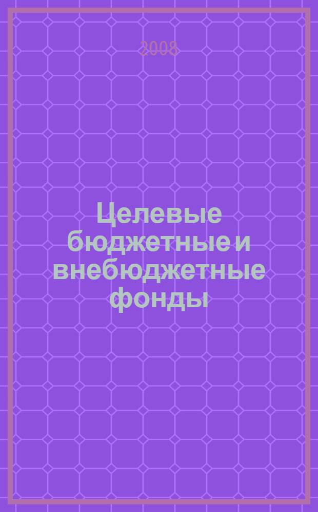 Целевые бюджетные и внебюджетные фонды : учебное пособие : для студентов высших учебных заведений по специальности 080105 (060400) "Финансы и кредит", специализация "Государственные и муниципальные финансы"