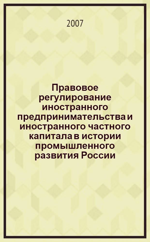 Правовое регулирование иностранного предпринимательства и иностранного частного капитала в истории промышленного развития России : монография