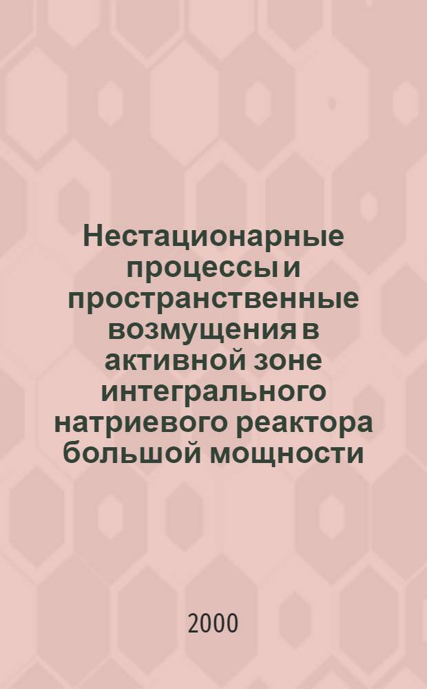 Нестационарные процессы и пространственные возмущения в активной зоне интегрального натриевого реактора большой мощности (на примере Белоярской АЭС) : автореферат диссертации на соискание ученой степени к.т.н. : специальность 05.14.03