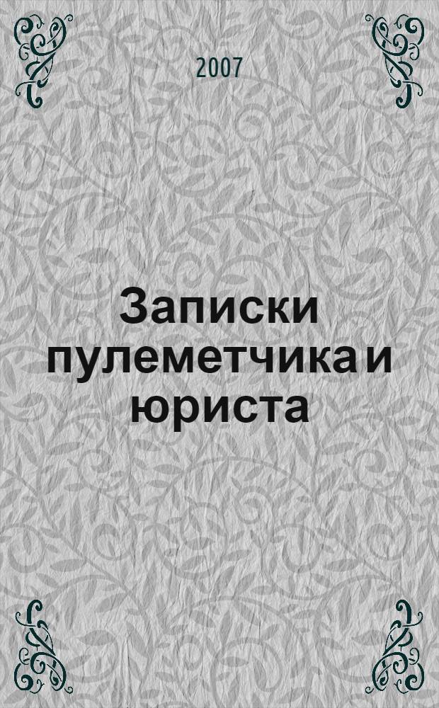 Записки пулеметчика и юриста : солдатам и лейтенантам пехоты посвящается