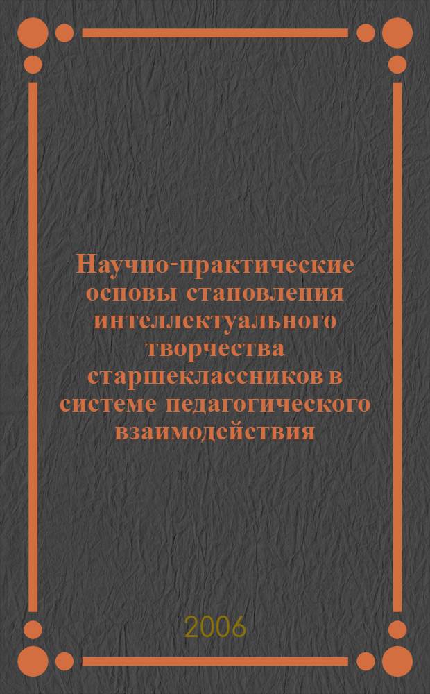 Научно-практические основы становления интеллектуального творчества старшеклассников в системе педагогического взаимодействия : автореферат диссертации на соискание ученой степени : специальность 13.00.01 <общая педагогика>