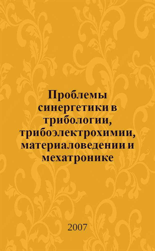 Проблемы синергетики в трибологии, трибоэлектрохимии, материаловедении и мехатронике : материалы VI Международной научно-практической конференции, 2 ноября 2007 г., г. Новочеркасск