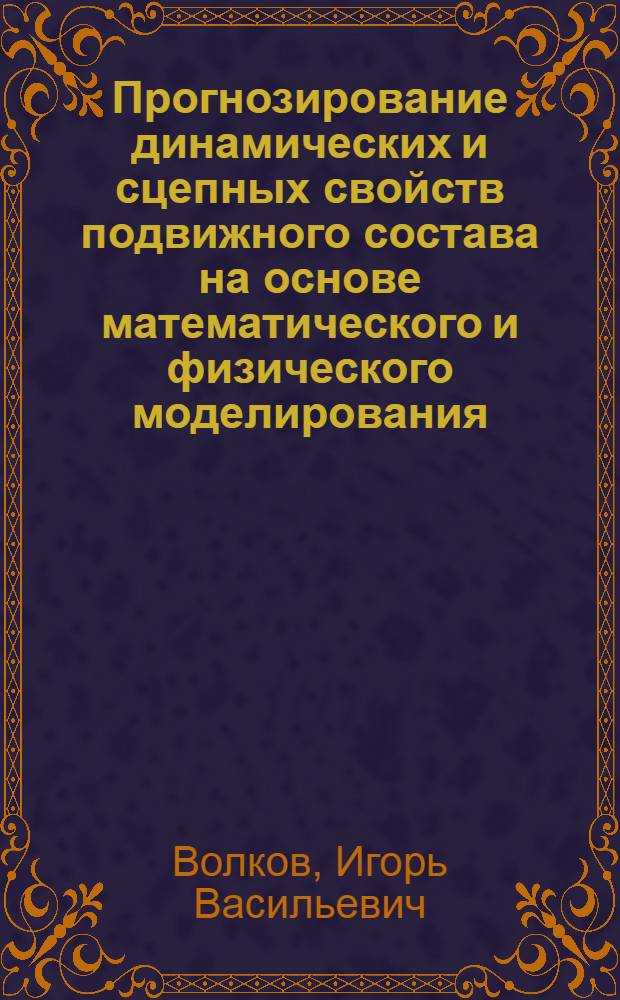 Прогнозирование динамических и сцепных свойств подвижного состава на основе математического и физического моделирования : автореферат диссертации на соискание ученой степени д.т.н. : специальность 05.22.07