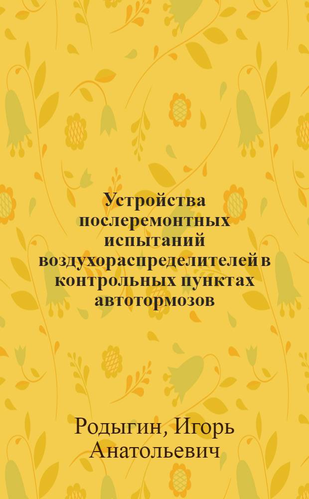 Устройства послеремонтных испытаний воздухораспределителей в контрольных пунктах автотормозов : автореферат диссертации на соискание ученой степени к.т.н. : специальность 05.22.07