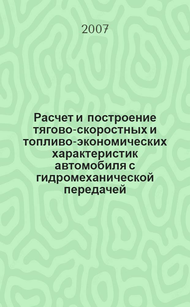 Расчет и построение тягово-скоростных и топливо-экономических характеристик автомобиля с гидромеханической передачей. учеб. пос.