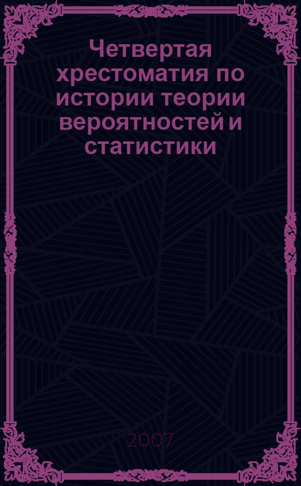 Четвертая хрестоматия по истории теории вероятностей и статистики : статьи В.И. Борткевича и А.А. Чупрова, воспоминания о них, некрологи