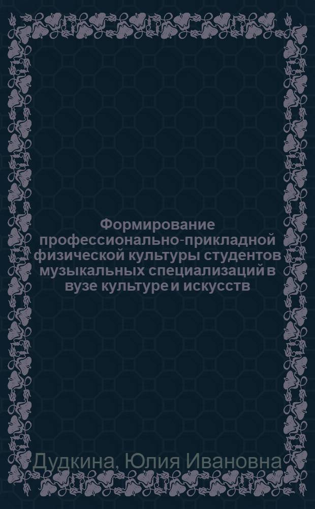 Формирование профессионально-прикладной физической культуры студентов музыкальных специализаций в вузе культуре и искусств : автореф. дис. на соиск. учен. степ. канд. пед. наук : специальность 13.00.08 <теория и методика проф. образов.>