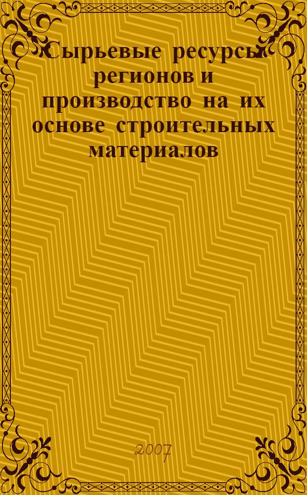 Сырьевые ресурсы регионов и производство на их основе строительных материалов : Всероссийская научно-техническая конференция, октябрь 2007 г. : сборник статей