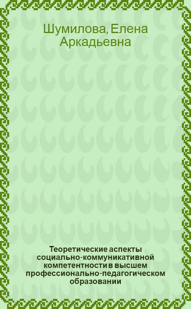 Теоретические аспекты социально-коммуникативной компетентности в высшем профессионально-педагогическом образовании : монография