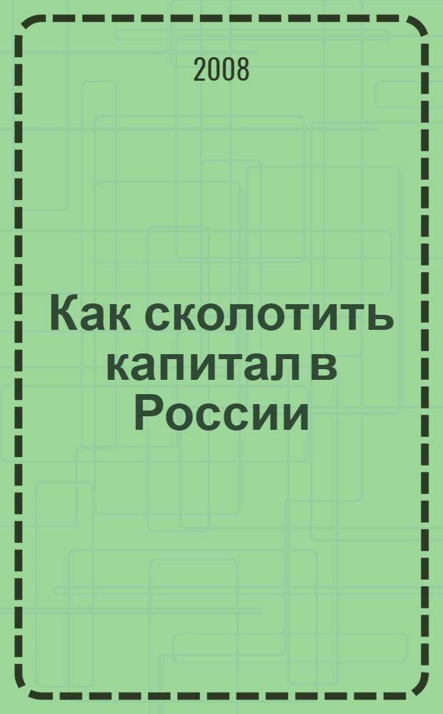 Как сколотить капитал в России : руководство для гениев и не только