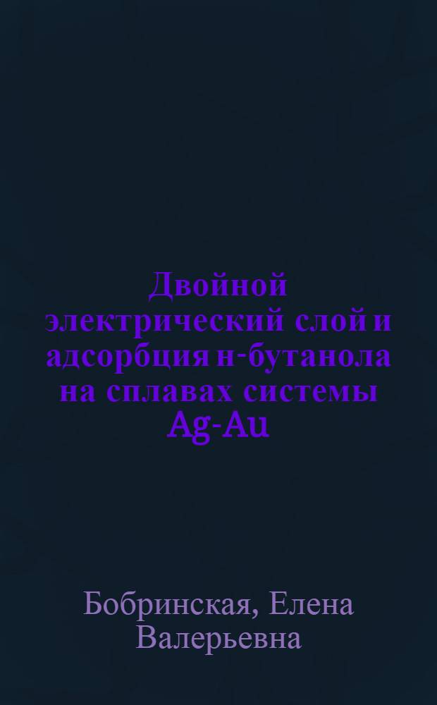 Двойной электрический слой и адсорбция н-бутанола на сплавах системы Ag-Au : автореферат диссертации на соискание ученой степени к.х.н. : специальность 02.00.05
