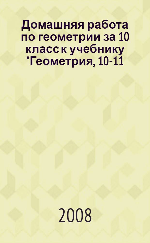 Домашняя работа по геометрии за 10 класс к учебнику "Геометрия, 10-11: учеб. для общеобразоват. учреждений / [Л.С. Атанасян, В.Ф. Бутузов, С.Б. Кадомцев и др.] - 15-е изд. доп. - М.: Просвещение, 2006" : учебно-методическое пособие