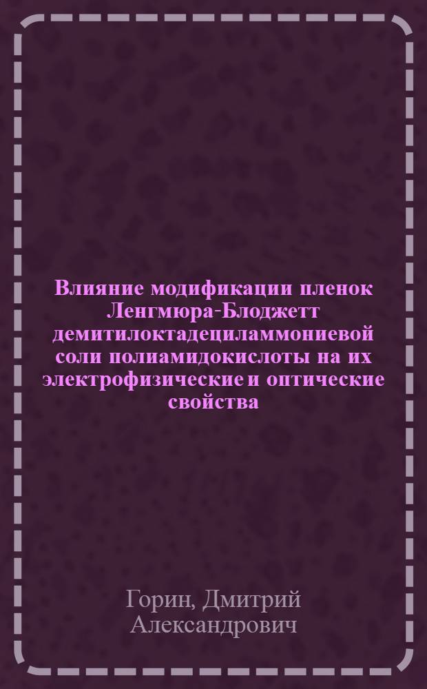 Влияние модификации пленок Ленгмюра-Блоджетт демитилоктадециламмониевой соли полиамидокислоты на их электрофизические и оптические свойства : автореферат диссертации на соискание ученой степени к.х.н. : специальность 02.00.04