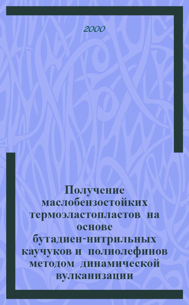 Получение маслобензостойких термоэластопластов на основе бутадиен-нитрильных каучуков и полиолефинов методом динамической вулканизации : автореферат диссертации на соискание ученой степени к.т.н. : специальность 02.00.16