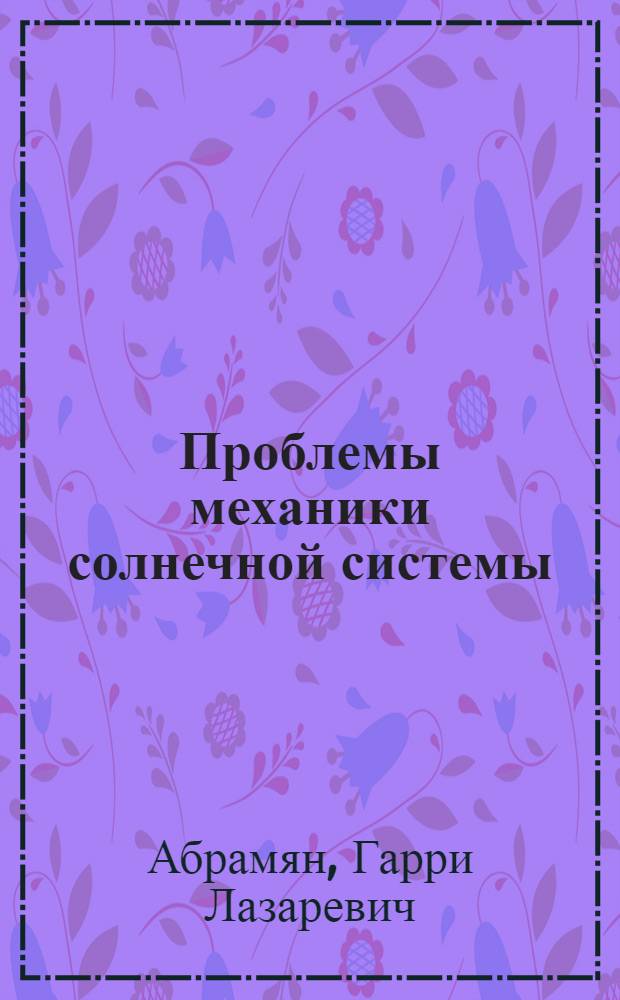 Проблемы механики солнечной системы : монография