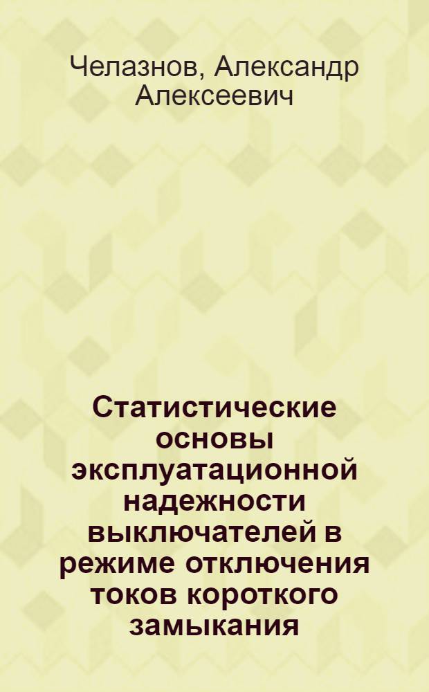 Статистические основы эксплуатационной надежности выключателей в режиме отключения токов короткого замыкания : автореферат диссертации на соискание ученой степени д.т.н. : специальность 05.14.02