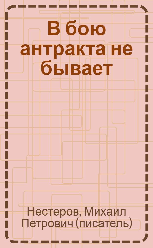 В бою антракта не бывает : роман