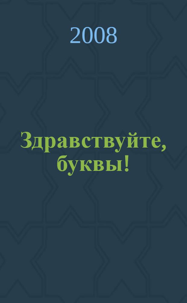 Здравствуйте, буквы! : для дошкольного и младшего школьного возраста