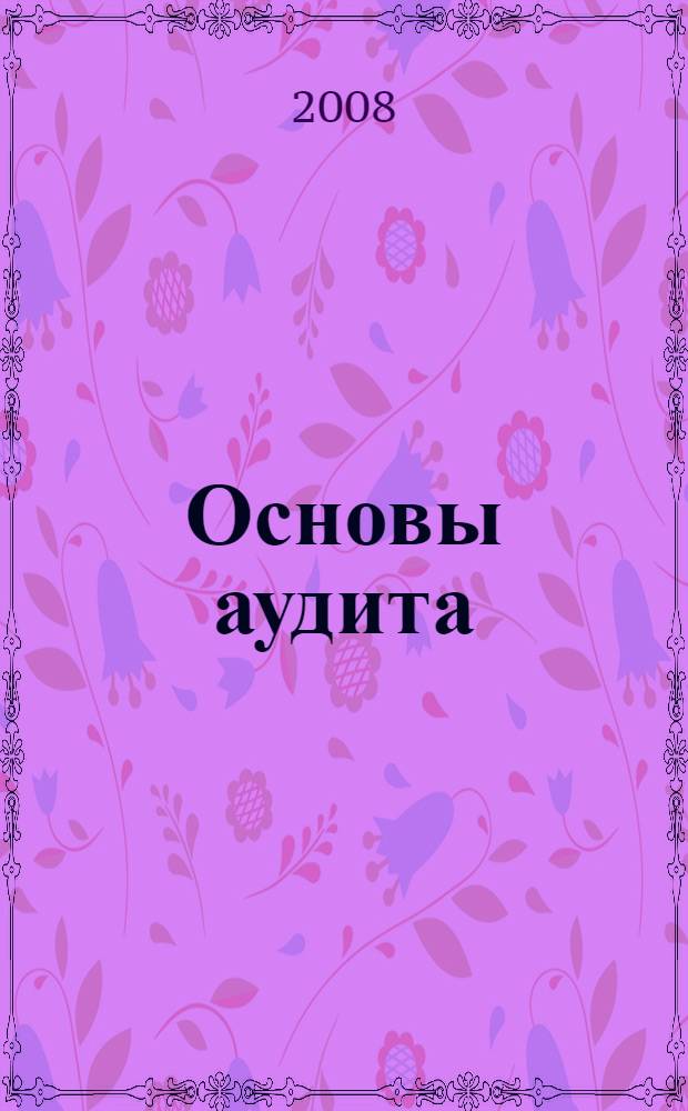 Основы аудита : учебник : учебное пособие для студентов высших учебных заведений, обучающихся по специальностям 060500 - Бухгалтерский учет, анализ и аудит, 060600 - Финансы и кредит, 060600 - Мировая экономика, 351200 - Налоги и налогообложение