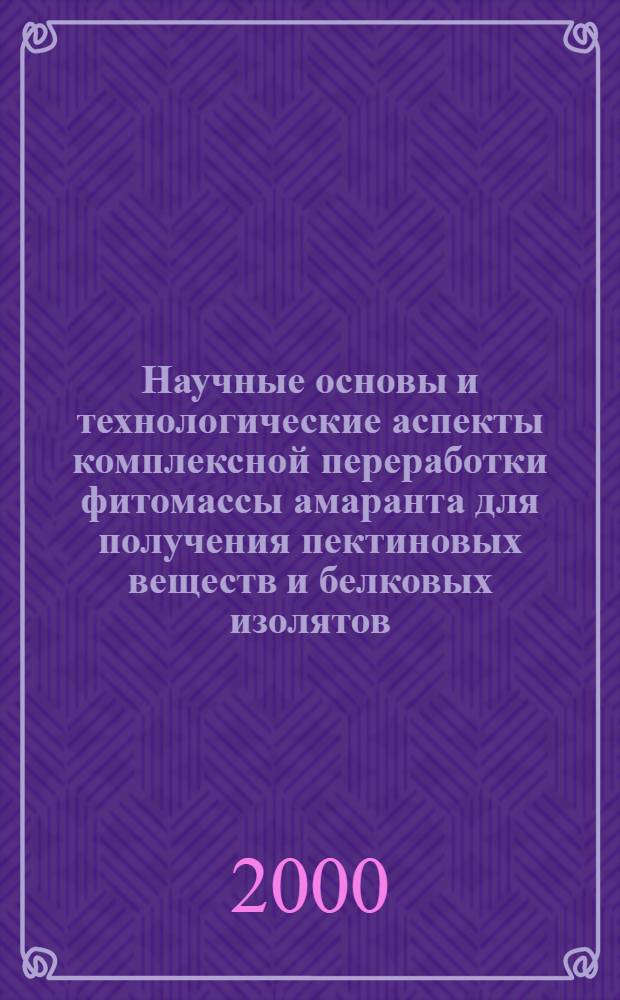 Научные основы и технологические аспекты комплексной переработки фитомассы амаранта для получения пектиновых веществ и белковых изолятов : автореферат диссертации на соискание ученой степени к.т.н. : специальность 03.00.23