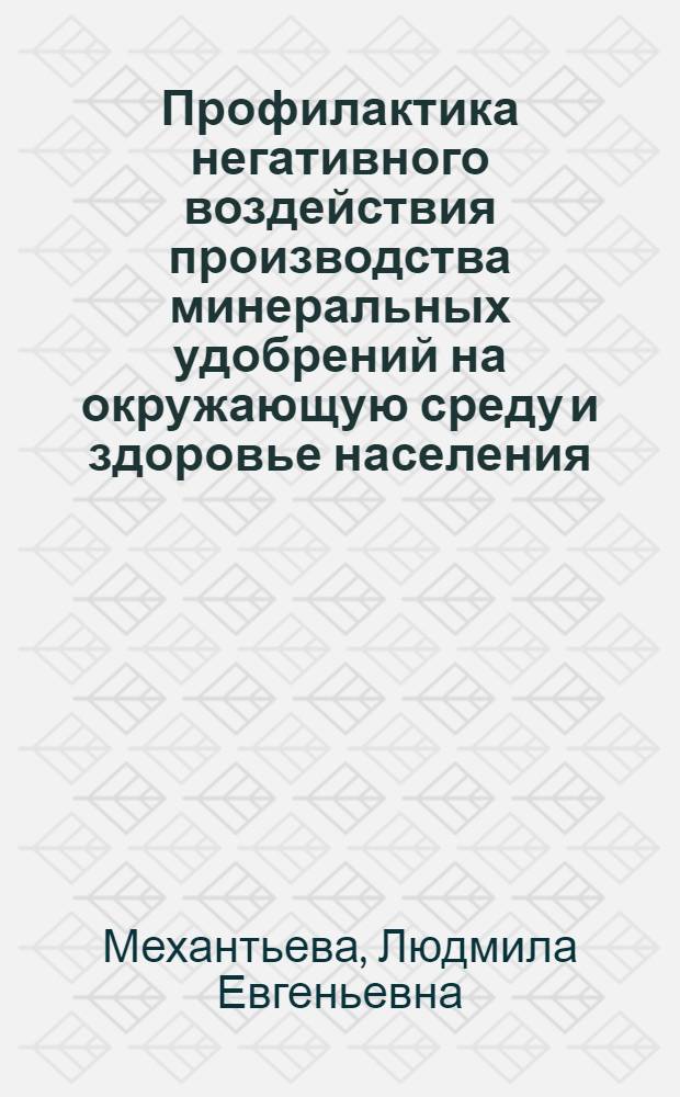 Профилактика негативного воздействия производства минеральных удобрений на окружающую среду и здоровье населения : автореф. дис. на соиск. учен. степ. д-ра мед. наук : специальность 14.00.07 <Гигиена>