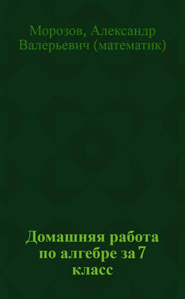 Домашняя работа по алгебре за 7 класс : к учебникам "Алгебра: учеб. для 7 кл. общеобразоват. учреждений / Ю.Н. Макарычев, Н.Г. Миндюк, К.И. Нешков, С.Б. Суворова; под ред. С.А. Теляковского. 16-е изд. М.: Просвещение, 2007" и "Алгебра: учеб. для 7 кл. общеобразоват. учреждений / Ю.Н. Макарычев, Н.Г. Миндюк, К.И. Нешков, С.Б. Суворова; под ред. С.А. Теляковского. 14-е изд. М.: Просвещение, 2005" : учебно-методическое пособие