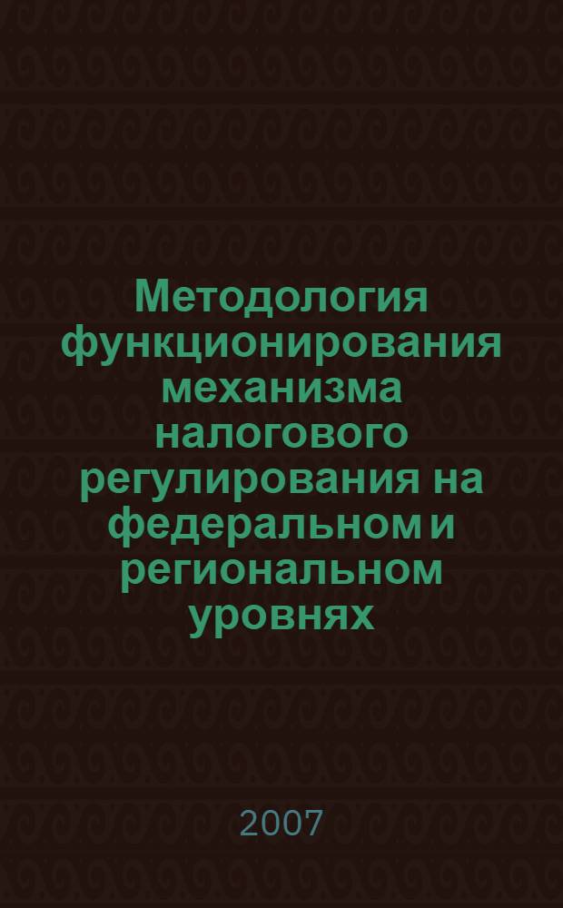 Методология функционирования механизма налогового регулирования на федеральном и региональном уровнях : автореф. дис. на соиск. учен. степ. д-ра экон. наук : специальность 08.00.10 <Финансы, денеж. обращение и кредит> : специальность 08.00.05 <Экономика и упр. нар. хоз-вом>
