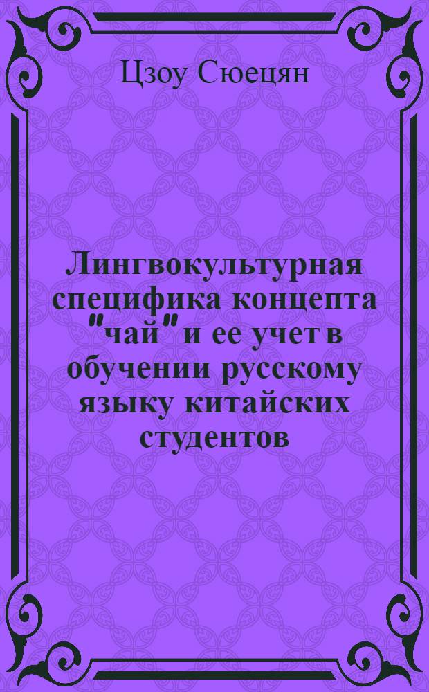 Лингвокультурная специфика концепта "чай" и ее учет в обучении русскому языку китайских студентов : автореф. дис. на соиск. учен. степ. канд. пед. наук : специальность 13.00.02 <Теория и методика обучения и воспитания>