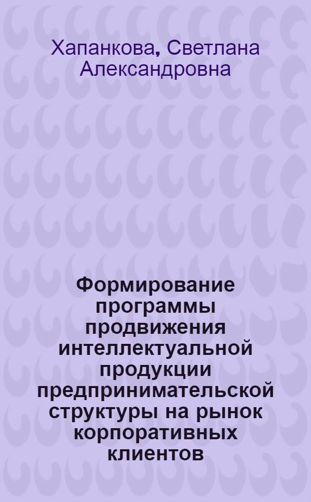 Формирование программы продвижения интеллектуальной продукции предпринимательской структуры на рынок корпоративных клиентов : автореф. дис. на соиск. учен. степ. канд. экон. наук : специальность 08.00.05 <Экономика и упр. нар. хоз-вом>