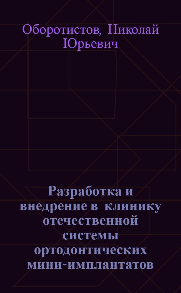 Разработка и внедрение в клинику отечественной системы ортодонтических мини-имплантатов : автореф. дис. на соиск. учен. степ. канд. мед. наук : специальность 14.00.21 <Стоматология>