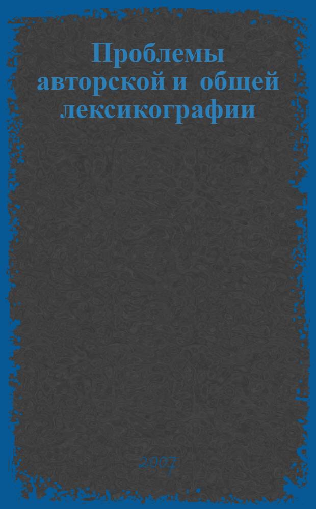 Проблемы авторской и общей лексикографии : материалы Международной научной конференции : памяти выдающегося ученого-филолога Виктора Петровича Григорьева посвящается