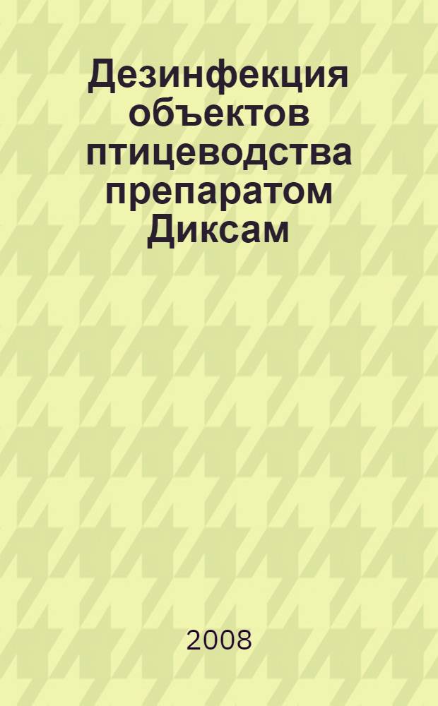 Дезинфекция объектов птицеводства препаратом Диксам : автореф. дис. на соиск. учен. степ. канд. ветеринар. наук : специальность 16.00.06 <Ветеринар. санитария, экология, зоогигиена и ветеринар.-санитар. экспертиза>