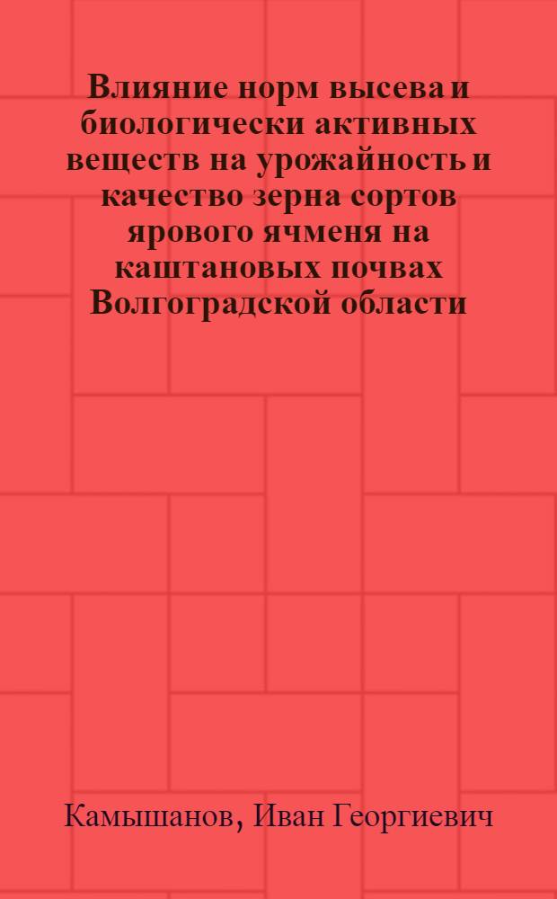 Влияние норм высева и биологически активных веществ на урожайность и качество зерна сортов ярового ячменя на каштановых почвах Волгоградской области : автореф. дис. на соиск. учен. степ. канд. с.-х. наук : специальность 06.01.09 <Растениеводство>