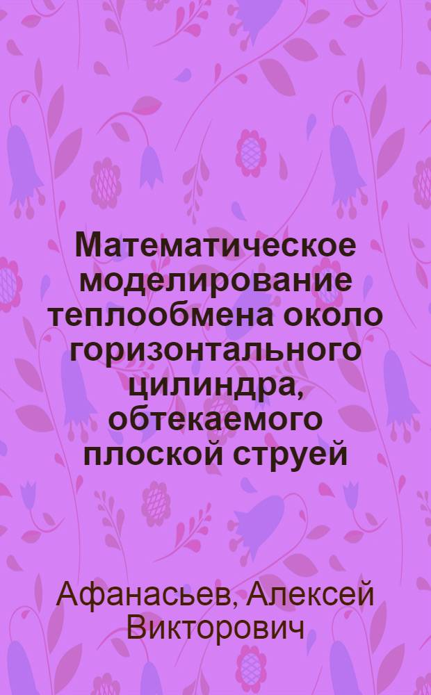 Математическое моделирование теплообмена около горизонтального цилиндра, обтекаемого плоской струей, при ламинарной совпадающей смешанной конвекции : автореф. дис. на соиск. учен. степ. канд. техн. наук : специальность 05.13.18 <Мат. моделирование, числ. методы и комплексы программ>