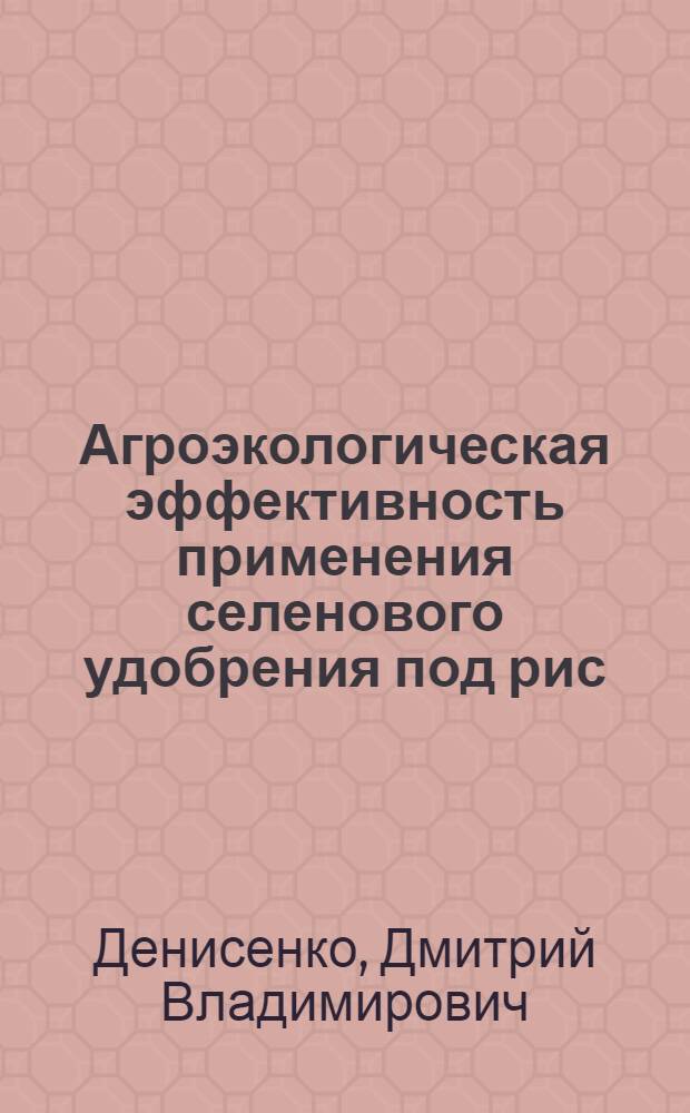 Агроэкологическая эффективность применения селенового удобрения под рис : автореф. дис. на соиск. учен. степ. канд. с.-х. наук : специальность 06.01.04 <Агрохимия>