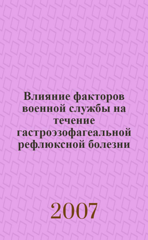 Влияние факторов военной службы на течение гастроэзофагеальной рефлюксной болезни : автореф. дис. на соиск. учен. степ. канд. мед. наук : специальность 14.00.05 <Внутрен. болезни>