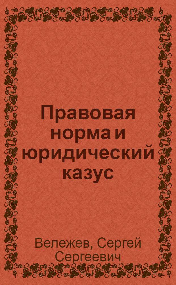 Правовая норма и юридический казус: соотношение и взаимообусловленность : автореф. дис. на соиск. учен. степ. канд. юрид. наук : специальность 12.00.01 <Теория и история права и государства; история правовых учений>