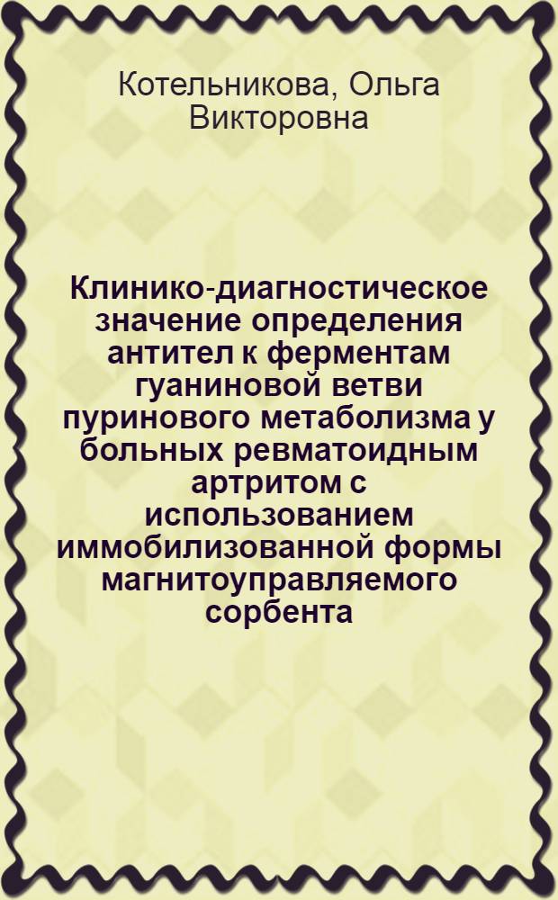 Клинико-диагностическое значение определения антител к ферментам гуаниновой ветви пуринового метаболизма у больных ревматоидным артритом с использованием иммобилизованной формы магнитоуправляемого сорбента : автореф. дис. на соиск. учен. степ. канд. мед. наук : специальность 14.00.39 <Ревматология>