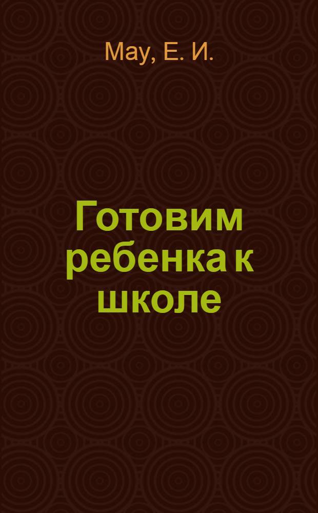 Готовим ребенка к школе : справочник для родителей