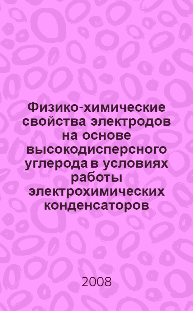 Физико-химические свойства электродов на основе высокодисперсного углерода в условиях работы электрохимических конденсаторов : автореф. дис. на соиск. учен. степ. канд. хим. наук : специальность 02.00.05 <Электрохимия>